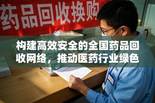 临沂构建高效安全的全国药品回收网络，推动医药行业绿色循环发展