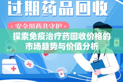 临沂探索免疫治疗药回收价格的市场趋势与价值分析