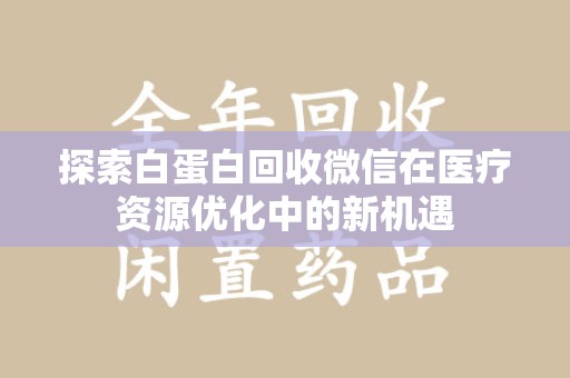 临沂探索白蛋白回收微信在医疗资源优化中的新机遇