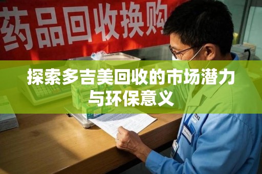 临沂探索多吉美回收的市场潜力与环保意义