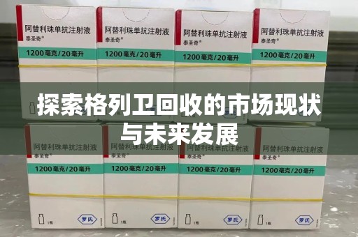临沂探索格列卫回收的市场现状与未来发展