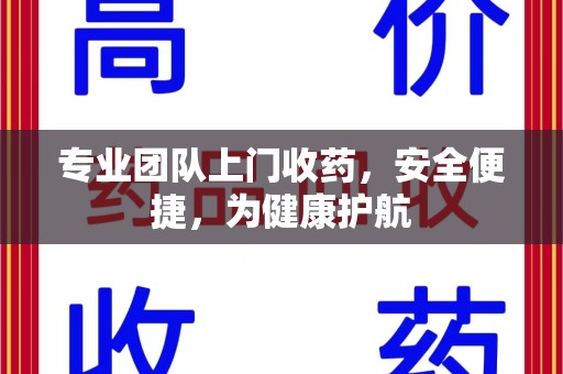 临沂专业团队上门收药，安全便捷，为健康护航