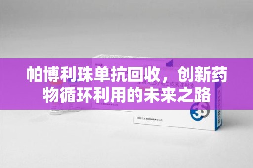 临沂帕博利珠单抗回收，创新药物循环利用的未来之路