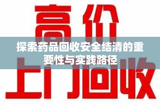 临沂探索药品回收安全结清的重要性与实践路径