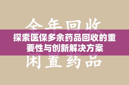 临沂探索医保多余药品回收的重要性与创新解决方案