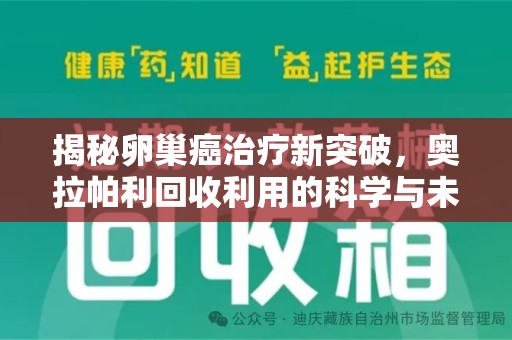 临沂揭秘卵巢癌治疗新突破，奥拉帕利回收利用的科学与未来