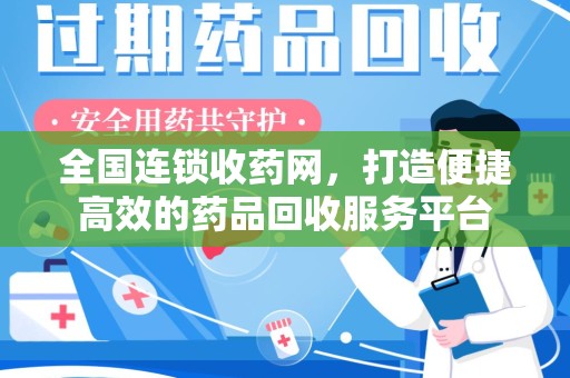 临沂全国连锁收药网，打造便捷高效的药品回收服务平台