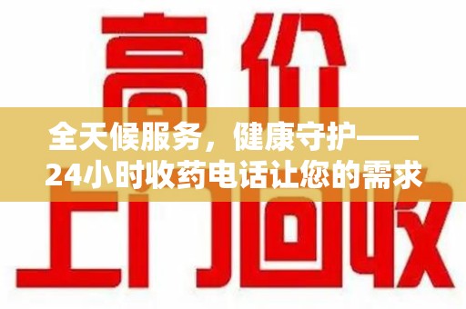 临沂全天候服务，健康守护——24小时收药电话让您的需求随时被满足