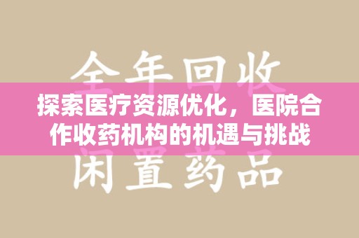 临沂探索医疗资源优化，医院合作收药机构的机遇与挑战