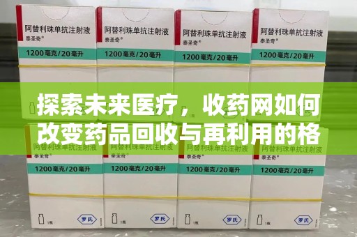 临沂探索未来医疗，收药网如何改变药品回收与再利用的格局