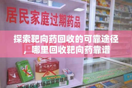 临沂探索靶向药回收的可靠途径，哪里回收靶向药靠谱