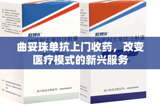 临沂曲妥珠单抗上门收药，改变医疗模式的新兴服务