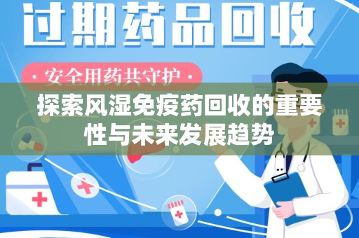 临沂探索风湿免疫药回收的重要性与未来发展趋势