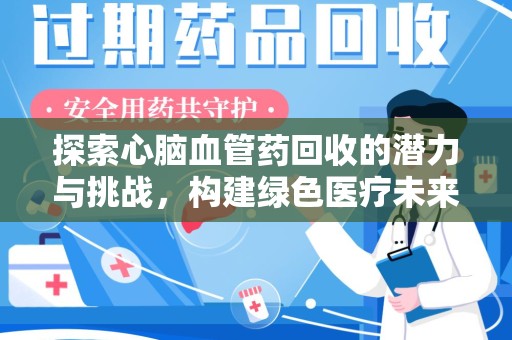 临沂探索心脑血管药回收的潜力与挑战，构建绿色医疗未来