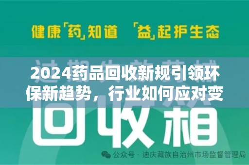 临沂2024药品回收新规引领环保新趋势，行业如何应对变革？