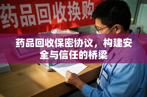 临沂药品回收保密协议，构建安全与信任的桥梁