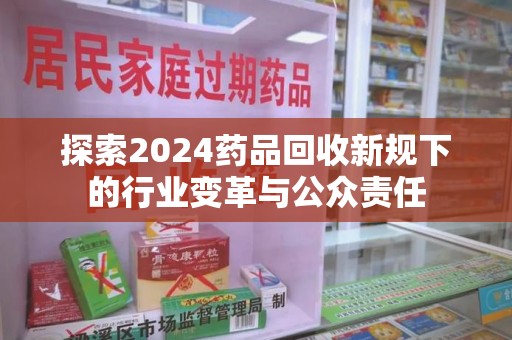 临沂探索2024药品回收新规下的行业变革与公众责任