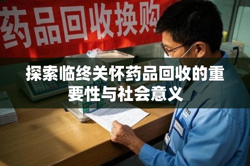 临沂探索临终关怀药品回收的重要性与社会意义
