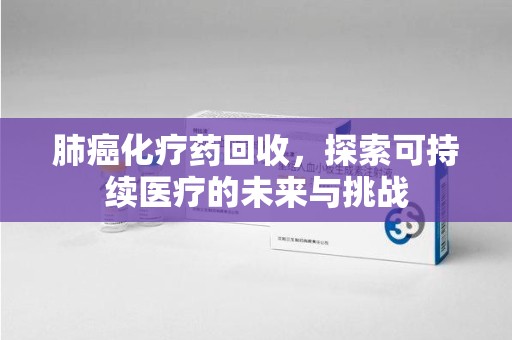 临沂肺癌化疗药回收，探索可持续医疗的未来与挑战