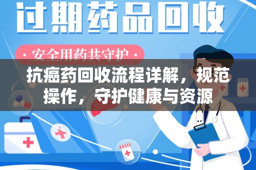 临沂抗癌药回收流程详解，规范操作，守护健康与资源
