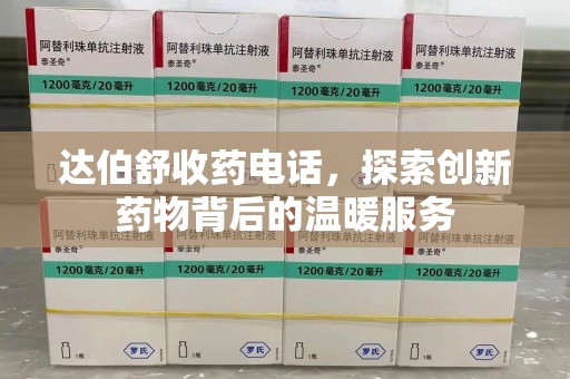 临沂达伯舒收药电话，探索创新药物背后的温暖服务
