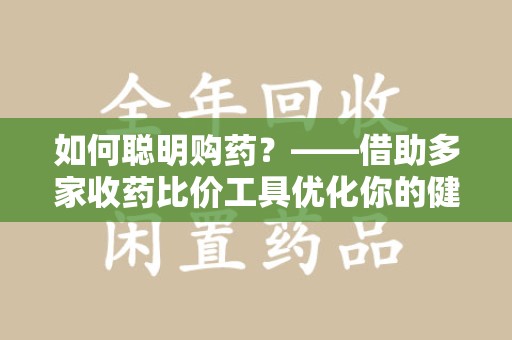 临沂如何聪明购药？——借助多家收药比价工具优化你的健康支出