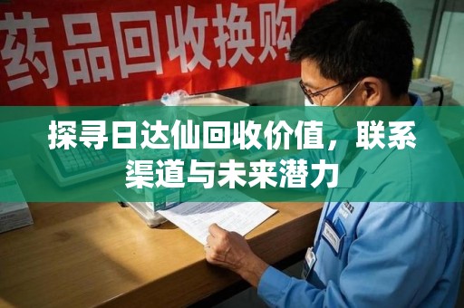 临沂探寻日达仙回收价值，联系渠道与未来潜力