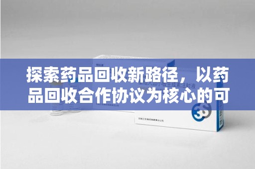 临沂探索药品回收新路径，以药品回收合作协议为核心的可持续发展之道