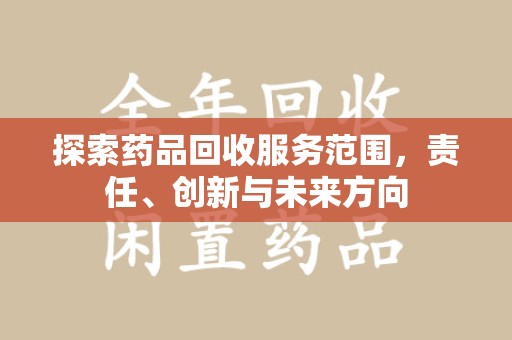 临沂探索药品回收服务范围，责任、创新与未来方向