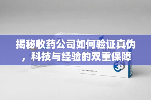 临沂揭秘收药公司如何验证真伪，科技与经验的双重保障