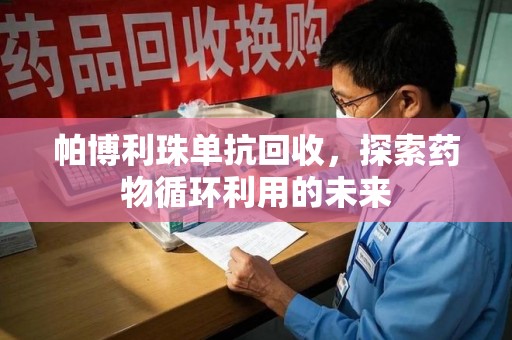 临沂帕博利珠单抗回收，探索药物循环利用的未来