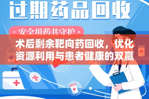临沂术后剩余靶向药回收，优化资源利用与患者健康的双赢策略