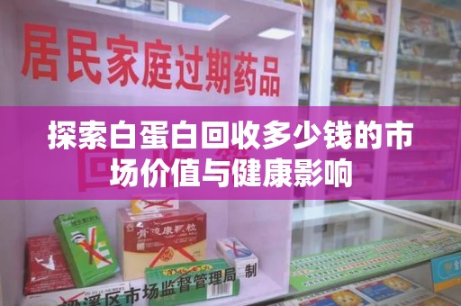 临沂探索白蛋白回收多少钱的市场价值与健康影响
