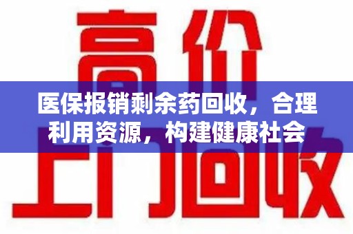 临沂医保报销剩余药回收，合理利用资源，构建健康社会
