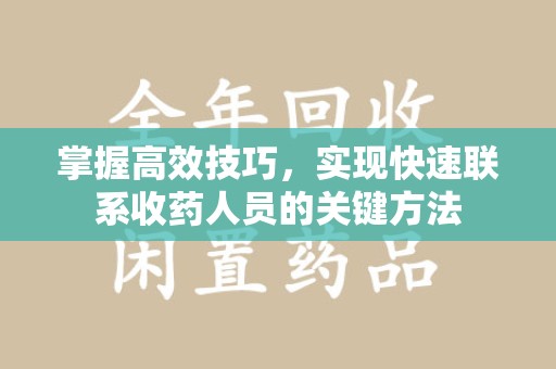 临沂掌握高效技巧，实现快速联系收药人员的关键方法