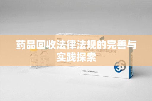 临沂药品回收法律法规的完善与实践探索