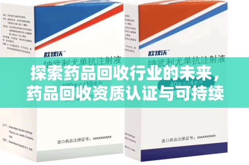 临沂探索药品回收行业的未来，药品回收资质认证与可持续发展的关键纽带
