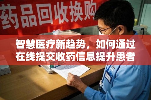 临沂智慧医疗新趋势，如何通过在线提交收药信息提升患者体验