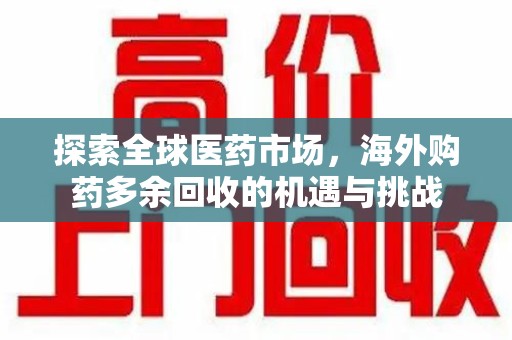 临沂探索全球医药市场，海外购药多余回收的机遇与挑战