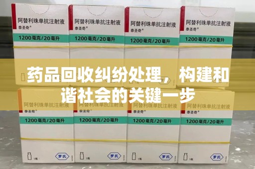 临沂药品回收纠纷处理，构建和谐社会的关键一步