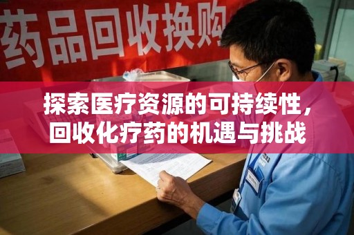 临沂探索医疗资源的可持续性，回收化疗药的机遇与挑战