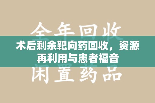 临沂术后剩余靶向药回收，资源再利用与患者福音