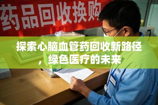 临沂探索心脑血管药回收新路径，绿色医疗的未来
