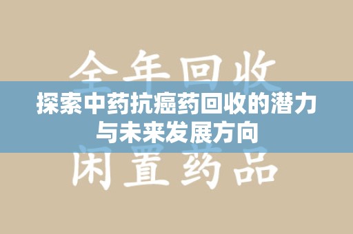 临沂探索中药抗癌药回收的潜力与未来发展方向
