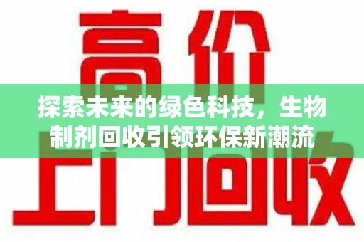 临沂探索未来的绿色科技，生物制剂回收引领环保新潮流