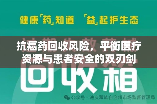 临沂抗癌药回收风险，平衡医疗资源与患者安全的双刃剑