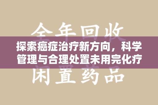 临沂探索癌症治疗新方向，科学管理与合理处置未用完化疗药处理