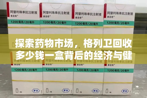 临沂探索药物市场，格列卫回收多少钱一盒背后的经济与健康平衡