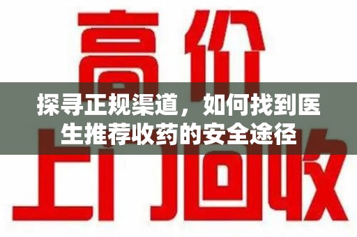 临沂探寻正规渠道，如何找到医生推荐收药的安全途径