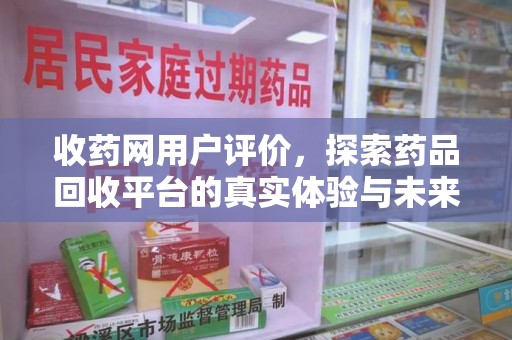 临沂收药网用户评价，探索药品回收平台的真实体验与未来发展